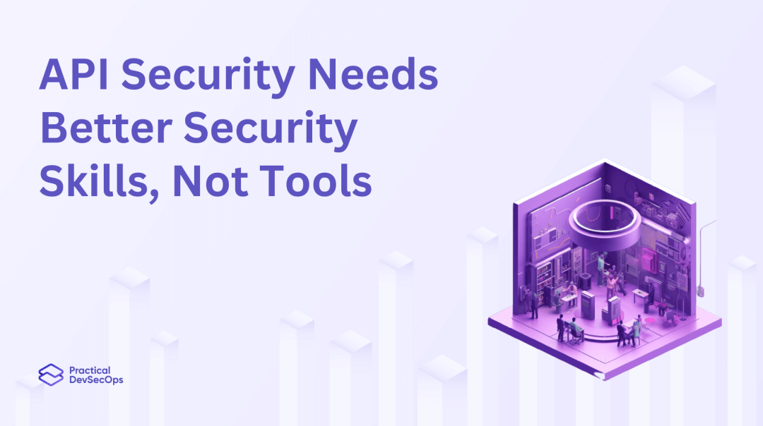  API Security Needs Better Security Skills, Not Tools