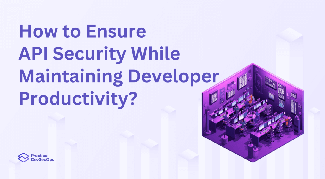 How to ensure API security while maintaining developer productivity